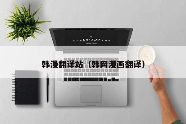 韩漫翻译站（韩网漫画翻译）
