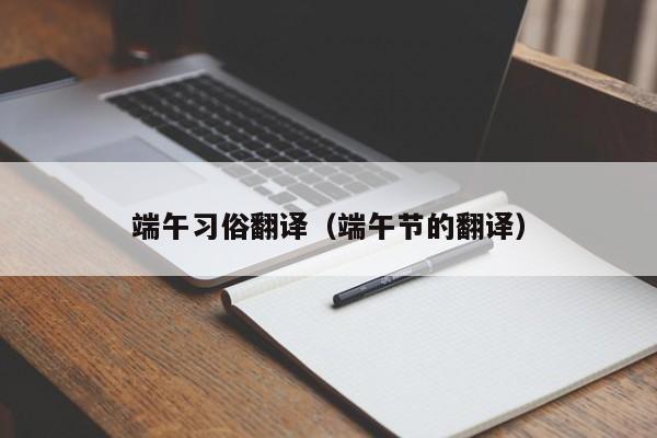 端午习俗翻译（端午节的翻译）