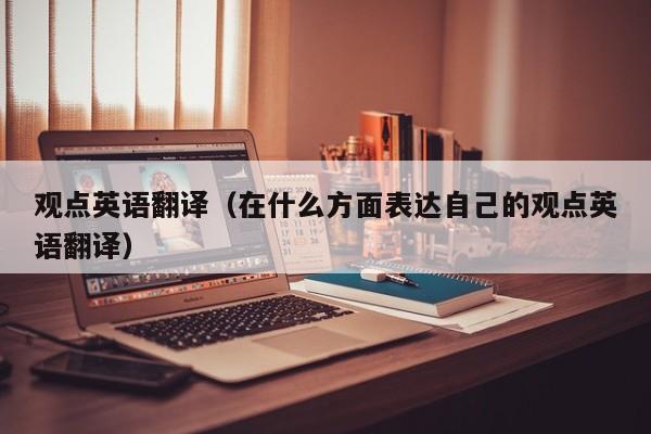 观点英语翻译（在什么方面表达自己的观点英语翻译）
