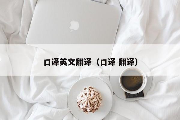 口译英文翻译（口译 翻译）