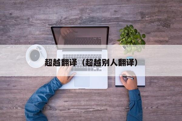 超越翻译（超越别人翻译）