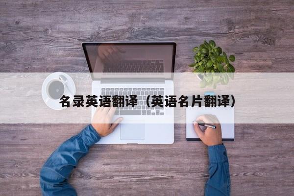 名录英语翻译（英语名片翻译）