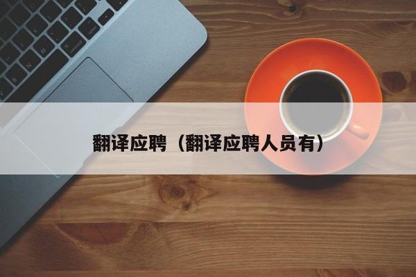 翻译应聘（翻译应聘人员有）