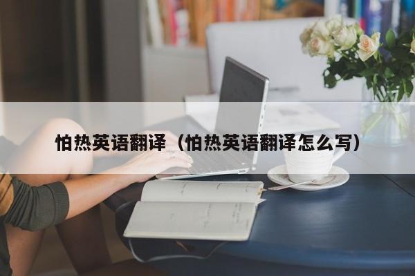 怕热英语翻译（怕热英语翻译怎么写）