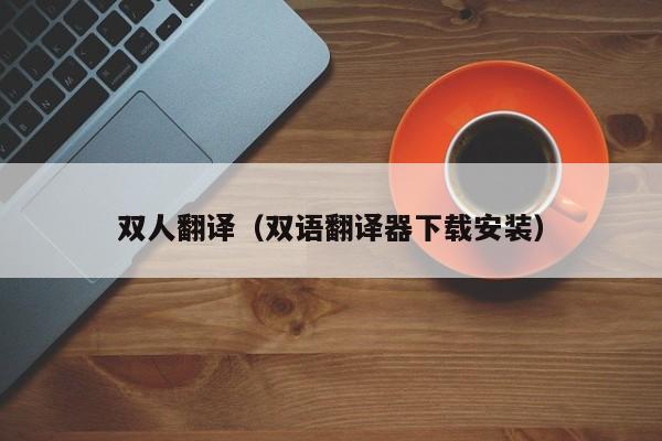 双人翻译（双语翻译器下载安装）