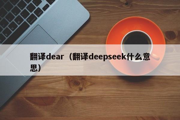 翻译dear（翻译deepseek什么意思）