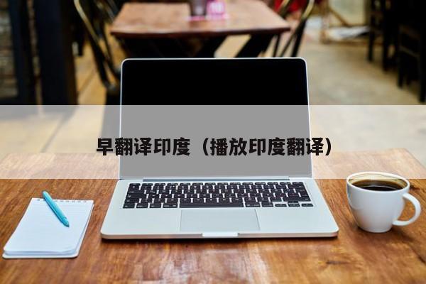 早翻译印度（播放印度翻译）