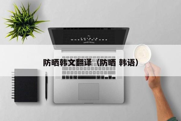 防晒韩文翻译（防晒 韩语）