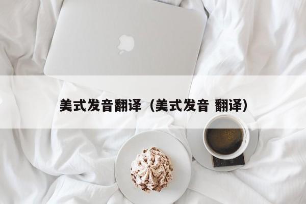 美式发音翻译（美式发音 翻译）